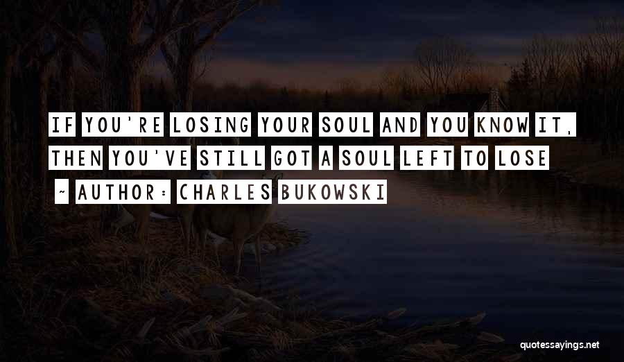 Charles Bukowski Quotes: If You're Losing Your Soul And You Know It, Then You've Still Got A Soul Left To Lose