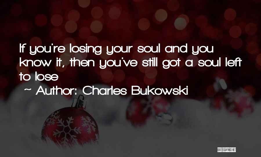 Charles Bukowski Quotes: If You're Losing Your Soul And You Know It, Then You've Still Got A Soul Left To Lose