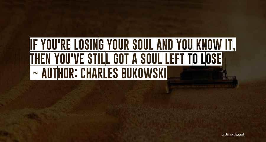 Charles Bukowski Quotes: If You're Losing Your Soul And You Know It, Then You've Still Got A Soul Left To Lose
