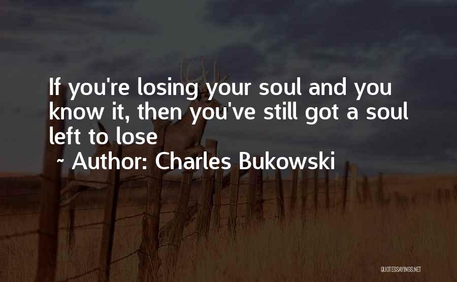 Charles Bukowski Quotes: If You're Losing Your Soul And You Know It, Then You've Still Got A Soul Left To Lose