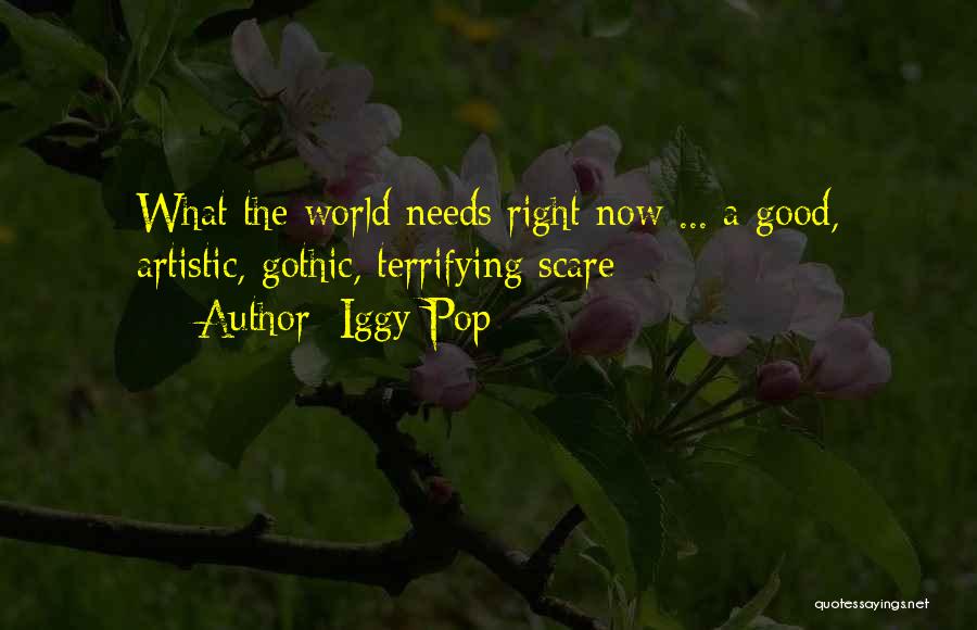 Iggy Pop Quotes: What The World Needs Right Now ... A Good, Artistic, Gothic, Terrifying Scare
