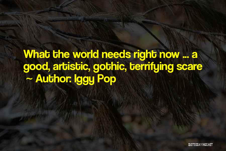 Iggy Pop Quotes: What The World Needs Right Now ... A Good, Artistic, Gothic, Terrifying Scare