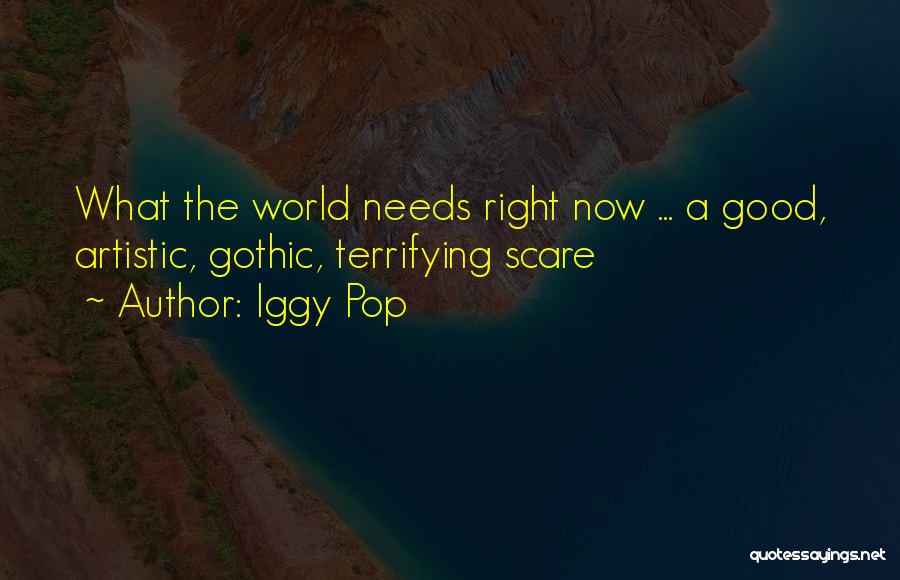 Iggy Pop Quotes: What The World Needs Right Now ... A Good, Artistic, Gothic, Terrifying Scare