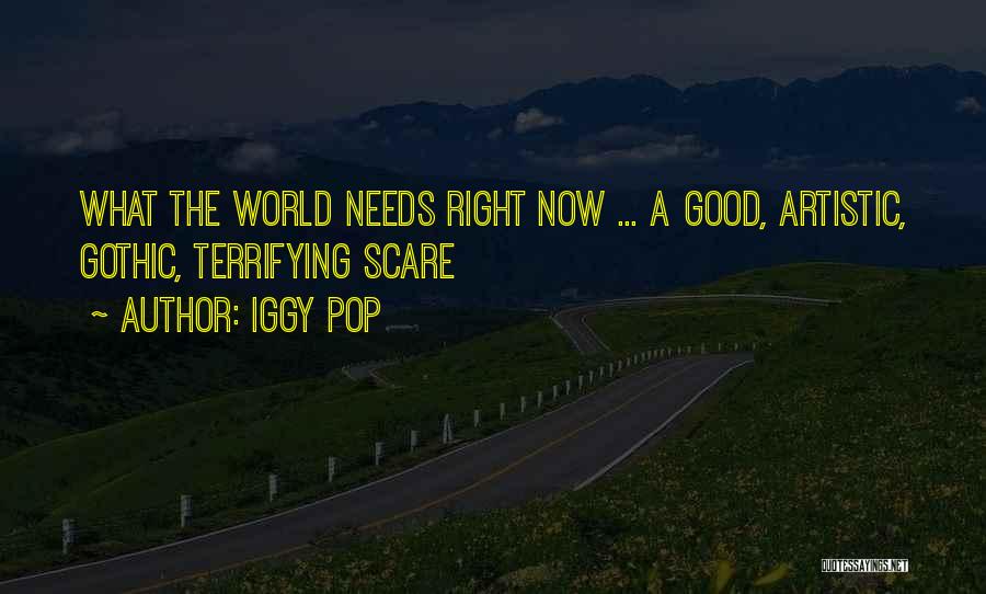Iggy Pop Quotes: What The World Needs Right Now ... A Good, Artistic, Gothic, Terrifying Scare