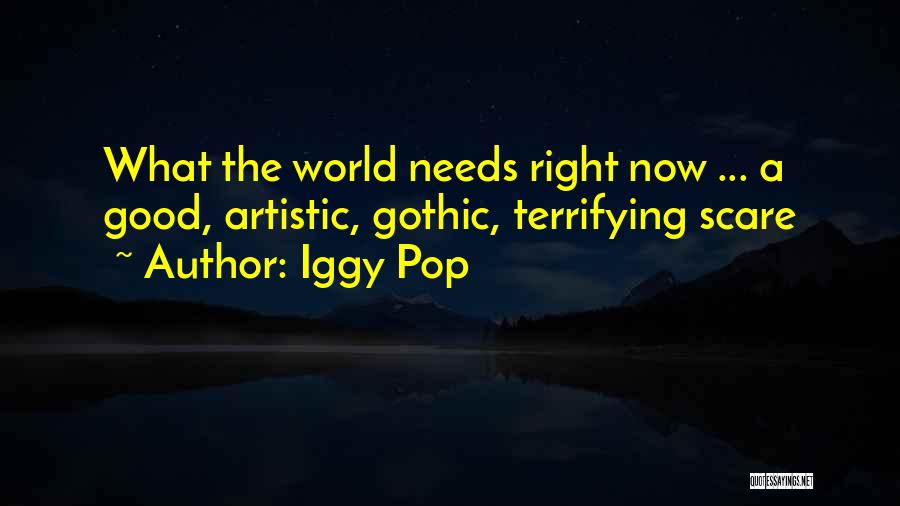 Iggy Pop Quotes: What The World Needs Right Now ... A Good, Artistic, Gothic, Terrifying Scare