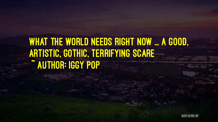 Iggy Pop Quotes: What The World Needs Right Now ... A Good, Artistic, Gothic, Terrifying Scare