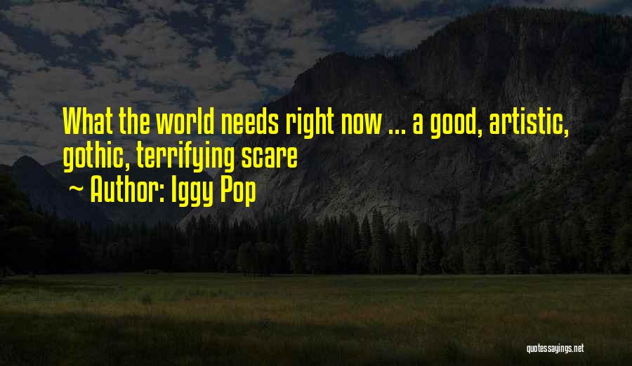 Iggy Pop Quotes: What The World Needs Right Now ... A Good, Artistic, Gothic, Terrifying Scare