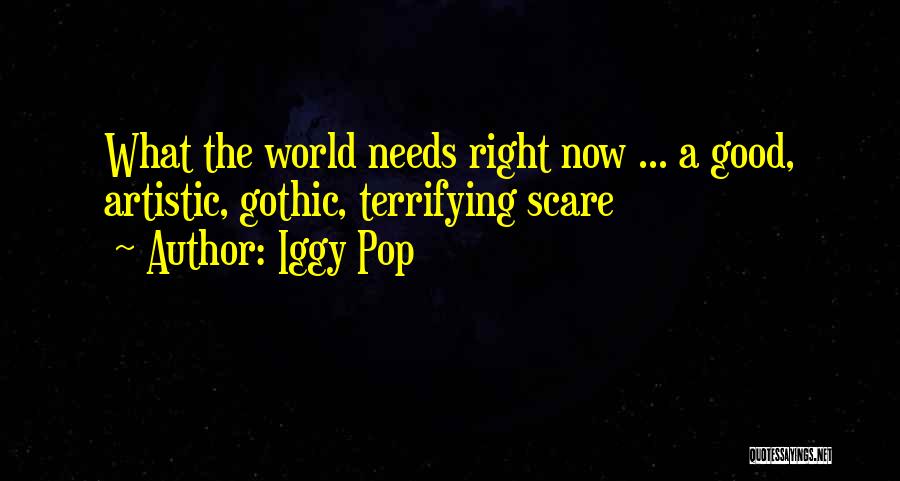 Iggy Pop Quotes: What The World Needs Right Now ... A Good, Artistic, Gothic, Terrifying Scare