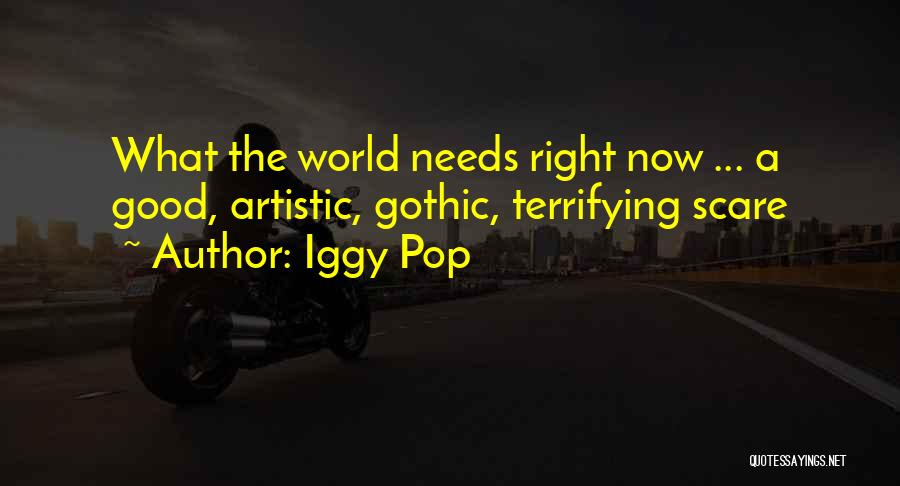 Iggy Pop Quotes: What The World Needs Right Now ... A Good, Artistic, Gothic, Terrifying Scare