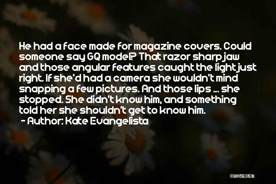 Kate Evangelista Quotes: He Had A Face Made For Magazine Covers. Could Someone Say Gq Model? That Razor Sharp Jaw And Those Angular