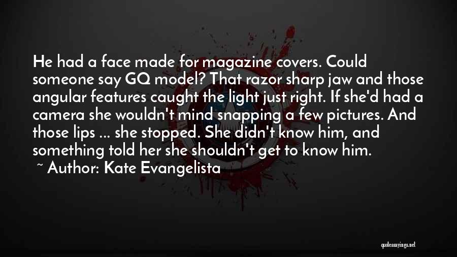 Kate Evangelista Quotes: He Had A Face Made For Magazine Covers. Could Someone Say Gq Model? That Razor Sharp Jaw And Those Angular