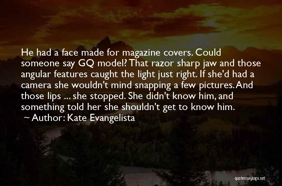 Kate Evangelista Quotes: He Had A Face Made For Magazine Covers. Could Someone Say Gq Model? That Razor Sharp Jaw And Those Angular