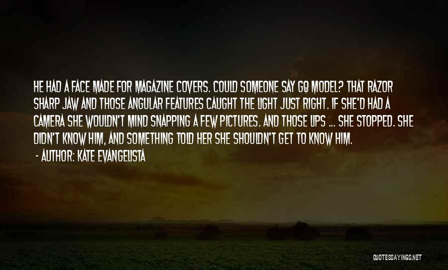 Kate Evangelista Quotes: He Had A Face Made For Magazine Covers. Could Someone Say Gq Model? That Razor Sharp Jaw And Those Angular