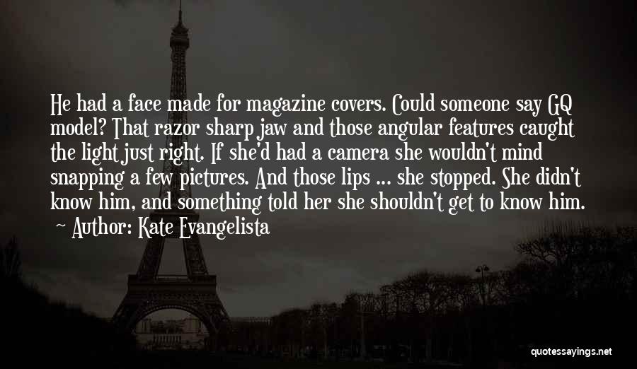 Kate Evangelista Quotes: He Had A Face Made For Magazine Covers. Could Someone Say Gq Model? That Razor Sharp Jaw And Those Angular