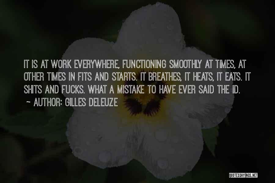 Gilles Deleuze Quotes: It Is At Work Everywhere, Functioning Smoothly At Times, At Other Times In Fits And Starts. It Breathes, It Heats,