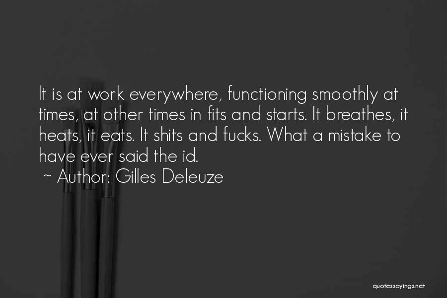 Gilles Deleuze Quotes: It Is At Work Everywhere, Functioning Smoothly At Times, At Other Times In Fits And Starts. It Breathes, It Heats,