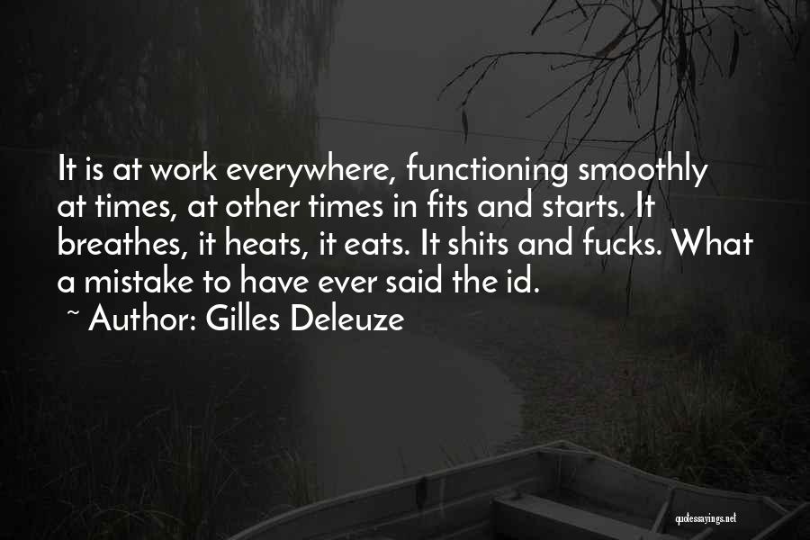 Gilles Deleuze Quotes: It Is At Work Everywhere, Functioning Smoothly At Times, At Other Times In Fits And Starts. It Breathes, It Heats,