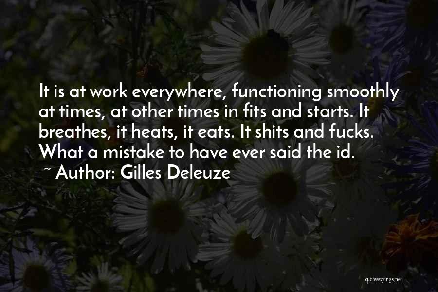 Gilles Deleuze Quotes: It Is At Work Everywhere, Functioning Smoothly At Times, At Other Times In Fits And Starts. It Breathes, It Heats,