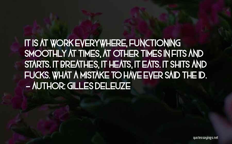 Gilles Deleuze Quotes: It Is At Work Everywhere, Functioning Smoothly At Times, At Other Times In Fits And Starts. It Breathes, It Heats,