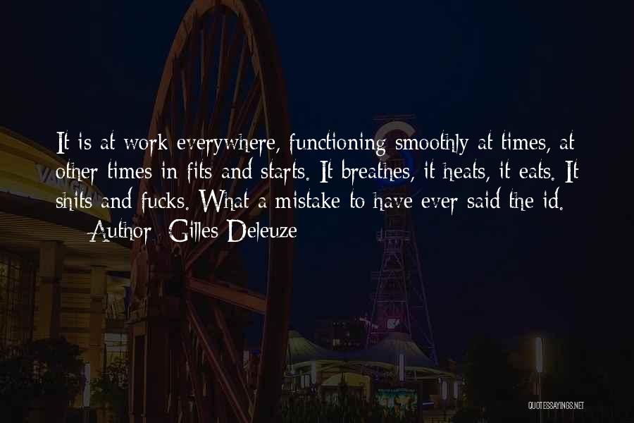 Gilles Deleuze Quotes: It Is At Work Everywhere, Functioning Smoothly At Times, At Other Times In Fits And Starts. It Breathes, It Heats,