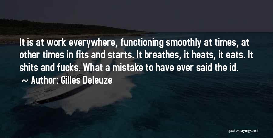 Gilles Deleuze Quotes: It Is At Work Everywhere, Functioning Smoothly At Times, At Other Times In Fits And Starts. It Breathes, It Heats,