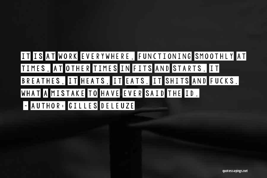 Gilles Deleuze Quotes: It Is At Work Everywhere, Functioning Smoothly At Times, At Other Times In Fits And Starts. It Breathes, It Heats,