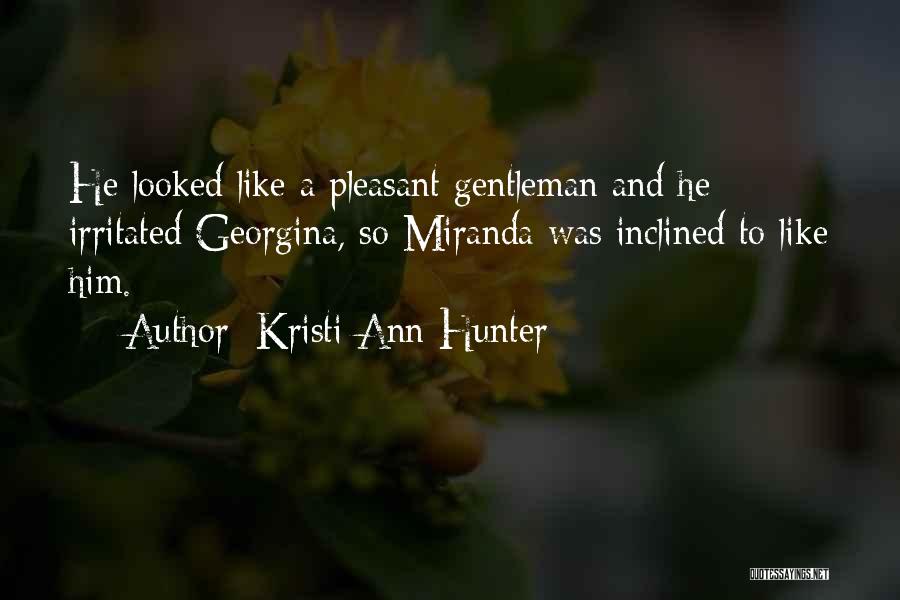 Kristi Ann Hunter Quotes: He Looked Like A Pleasant Gentleman And He Irritated Georgina, So Miranda Was Inclined To Like Him.