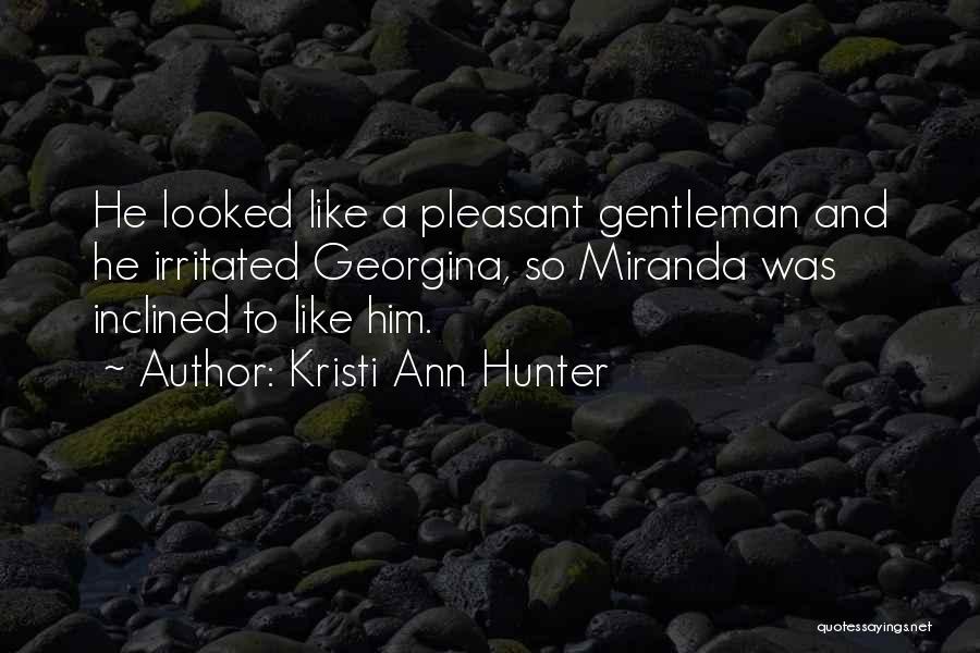 Kristi Ann Hunter Quotes: He Looked Like A Pleasant Gentleman And He Irritated Georgina, So Miranda Was Inclined To Like Him.