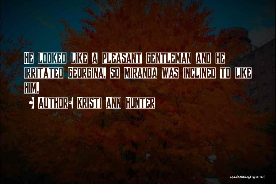 Kristi Ann Hunter Quotes: He Looked Like A Pleasant Gentleman And He Irritated Georgina, So Miranda Was Inclined To Like Him.