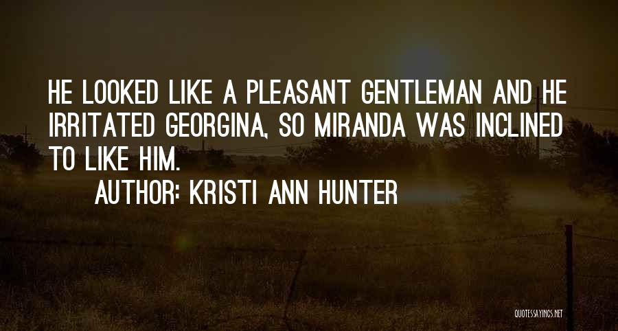 Kristi Ann Hunter Quotes: He Looked Like A Pleasant Gentleman And He Irritated Georgina, So Miranda Was Inclined To Like Him.