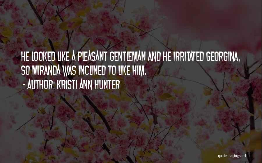 Kristi Ann Hunter Quotes: He Looked Like A Pleasant Gentleman And He Irritated Georgina, So Miranda Was Inclined To Like Him.