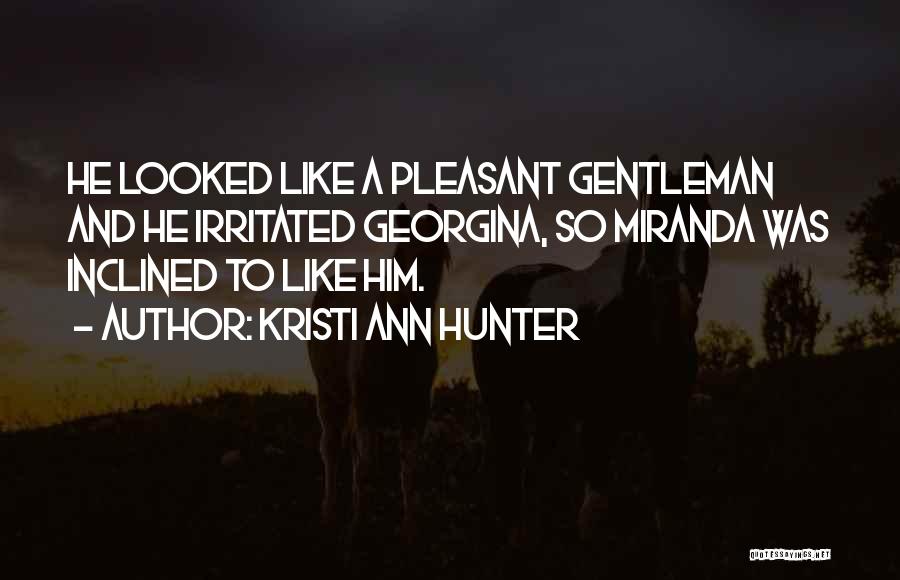 Kristi Ann Hunter Quotes: He Looked Like A Pleasant Gentleman And He Irritated Georgina, So Miranda Was Inclined To Like Him.