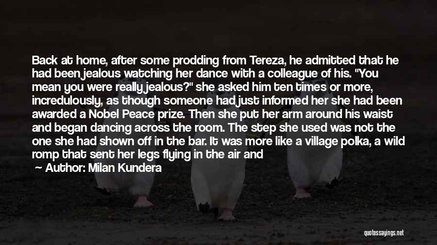 Milan Kundera Quotes: Back At Home, After Some Prodding From Tereza, He Admitted That He Had Been Jealous Watching Her Dance With A