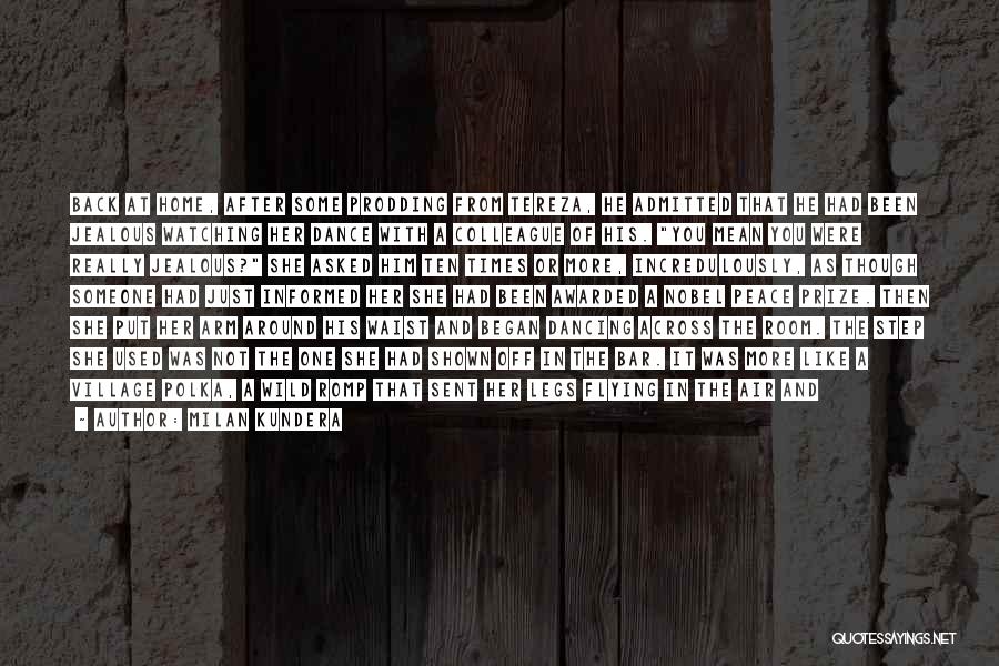 Milan Kundera Quotes: Back At Home, After Some Prodding From Tereza, He Admitted That He Had Been Jealous Watching Her Dance With A