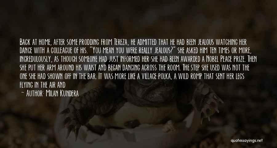 Milan Kundera Quotes: Back At Home, After Some Prodding From Tereza, He Admitted That He Had Been Jealous Watching Her Dance With A
