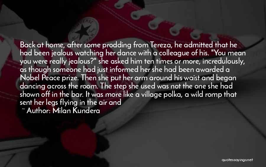 Milan Kundera Quotes: Back At Home, After Some Prodding From Tereza, He Admitted That He Had Been Jealous Watching Her Dance With A