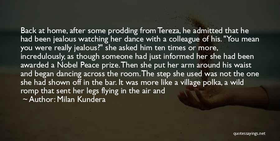 Milan Kundera Quotes: Back At Home, After Some Prodding From Tereza, He Admitted That He Had Been Jealous Watching Her Dance With A
