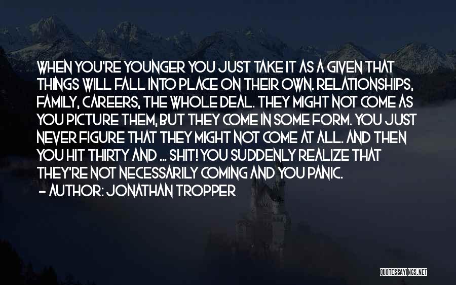 Jonathan Tropper Quotes: When You're Younger You Just Take It As A Given That Things Will Fall Into Place On Their Own. Relationships,