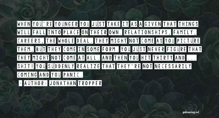 Jonathan Tropper Quotes: When You're Younger You Just Take It As A Given That Things Will Fall Into Place On Their Own. Relationships,