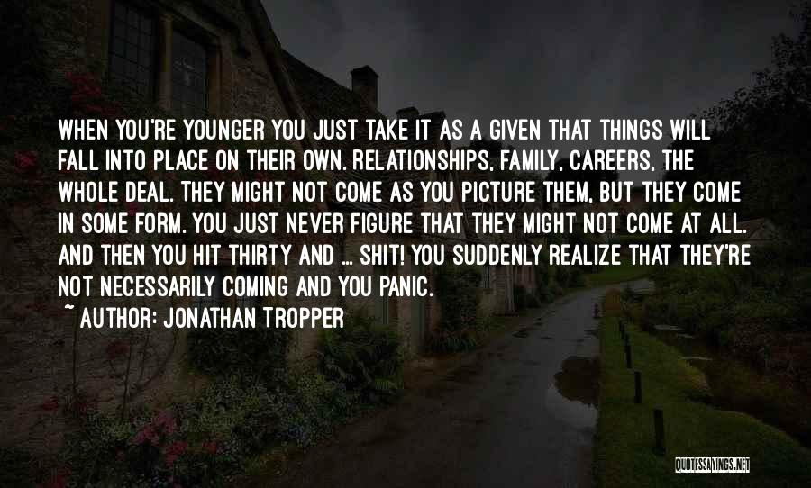 Jonathan Tropper Quotes: When You're Younger You Just Take It As A Given That Things Will Fall Into Place On Their Own. Relationships,