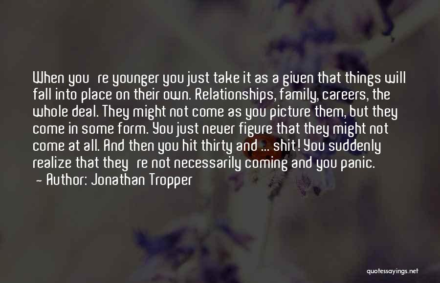 Jonathan Tropper Quotes: When You're Younger You Just Take It As A Given That Things Will Fall Into Place On Their Own. Relationships,