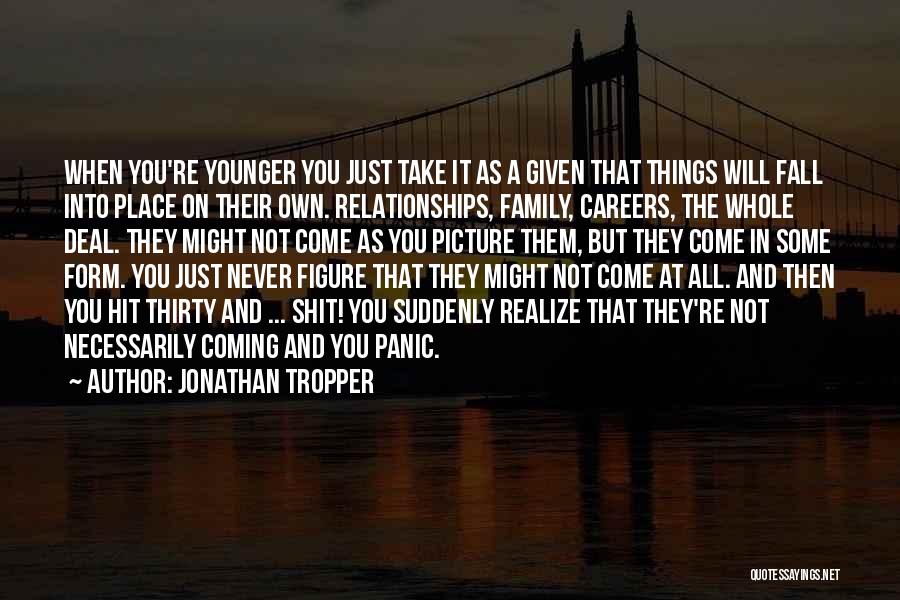 Jonathan Tropper Quotes: When You're Younger You Just Take It As A Given That Things Will Fall Into Place On Their Own. Relationships,