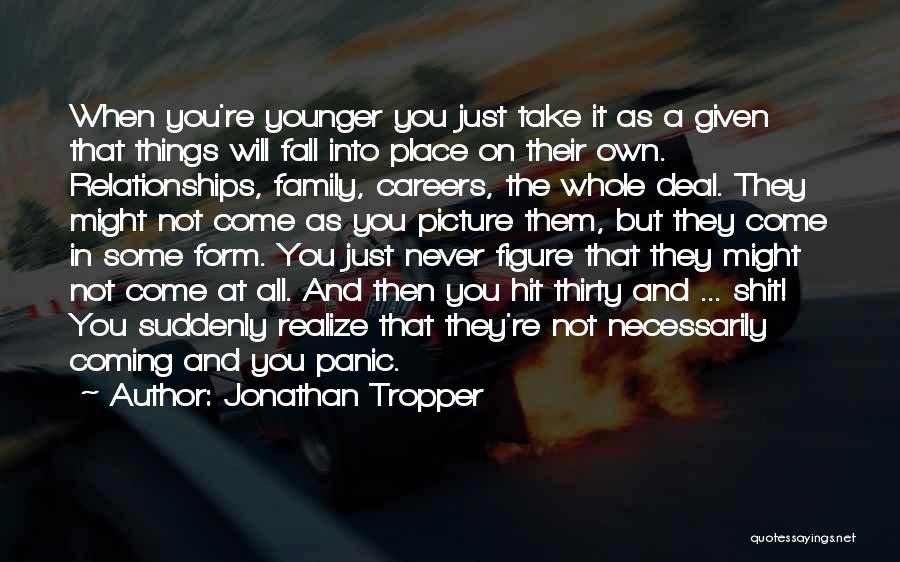 Jonathan Tropper Quotes: When You're Younger You Just Take It As A Given That Things Will Fall Into Place On Their Own. Relationships,