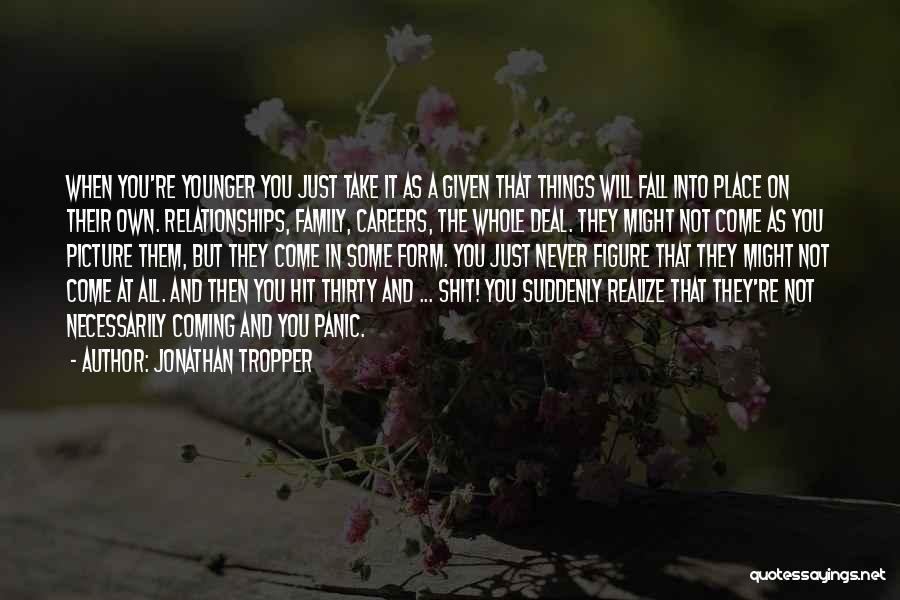 Jonathan Tropper Quotes: When You're Younger You Just Take It As A Given That Things Will Fall Into Place On Their Own. Relationships,