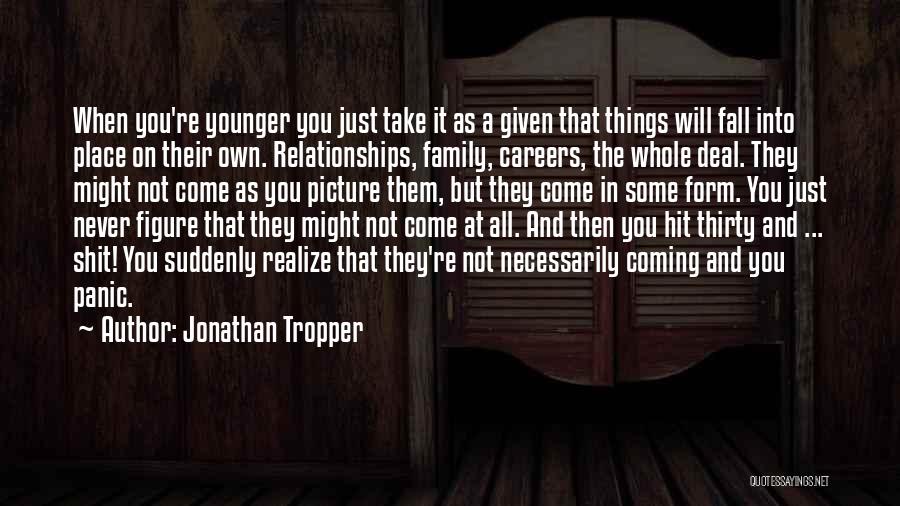 Jonathan Tropper Quotes: When You're Younger You Just Take It As A Given That Things Will Fall Into Place On Their Own. Relationships,