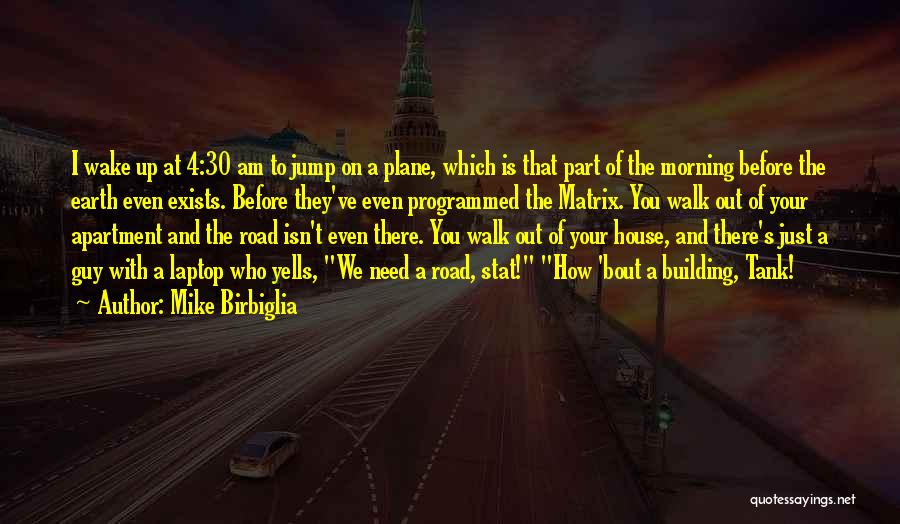 Mike Birbiglia Quotes: I Wake Up At 4:30 Am To Jump On A Plane, Which Is That Part Of The Morning Before The