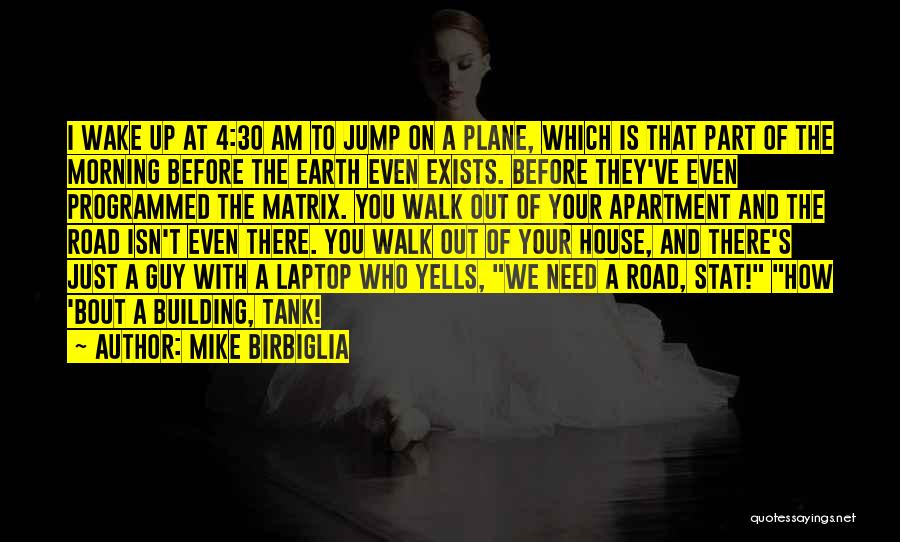 Mike Birbiglia Quotes: I Wake Up At 4:30 Am To Jump On A Plane, Which Is That Part Of The Morning Before The