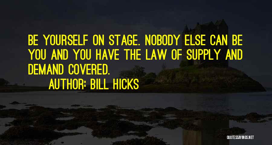 Bill Hicks Quotes: Be Yourself On Stage. Nobody Else Can Be You And You Have The Law Of Supply And Demand Covered.