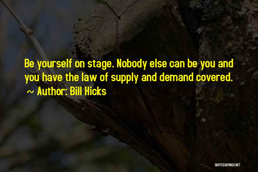 Bill Hicks Quotes: Be Yourself On Stage. Nobody Else Can Be You And You Have The Law Of Supply And Demand Covered.