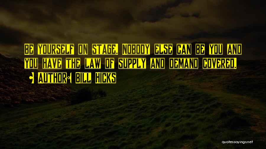 Bill Hicks Quotes: Be Yourself On Stage. Nobody Else Can Be You And You Have The Law Of Supply And Demand Covered.